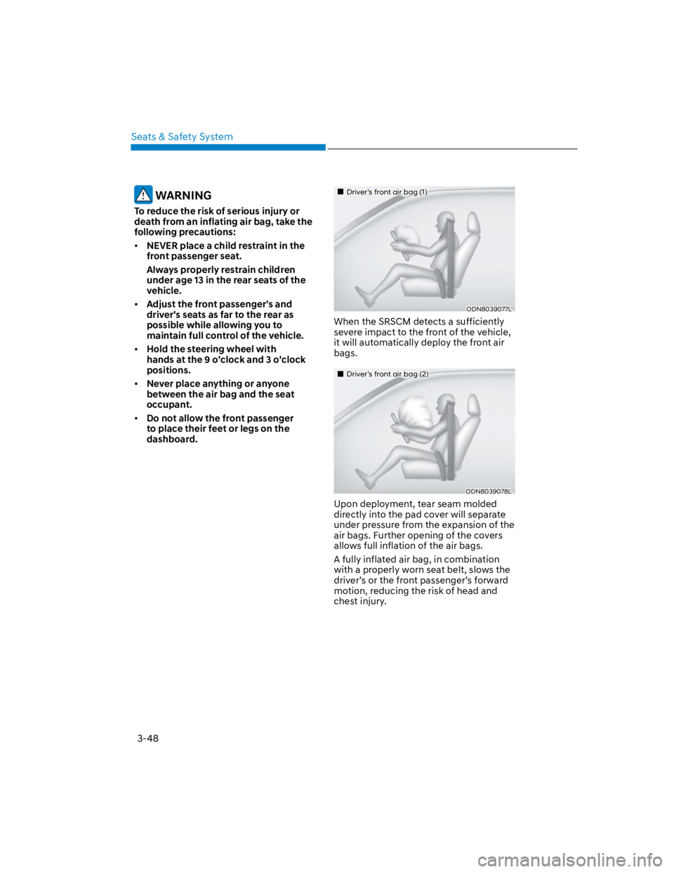 HYUNDAI KONA 2022  Owners Manual Seats & Safety System
3-48
 WARNING
To reduce the risk of serious injury or 
death from an inflating air bag, take the 
following precautions:
NEVER place a child restraint in the 
front passenger sea