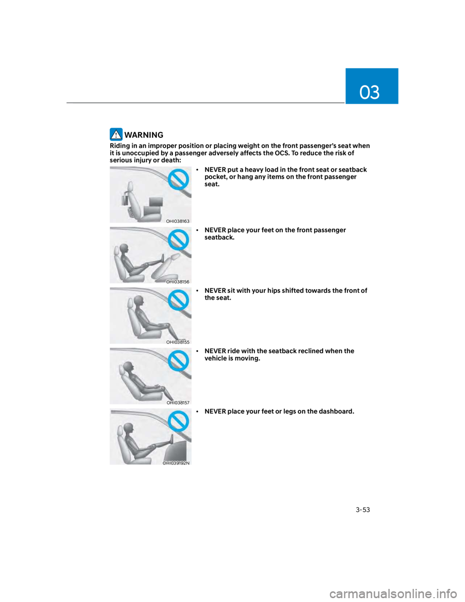 HYUNDAI KONA 2022  Owners Manual 03
3-53
 WARNING
Riding in an improper position or placing weight on the front passenger’s seat when 
it is unoccupied by a passenger adversely affects the OCS. To reduce the risk of 
serious injury