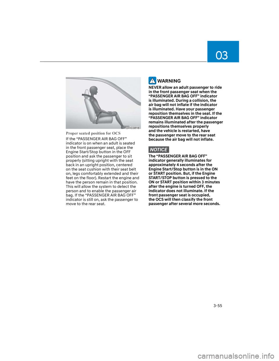 HYUNDAI KONA 2022 Manual Online 03
3-55
OHI038118
Proper seated position for OCS
If the “PASSENGER AIR BAG OFF”
indicator is on when an adult is seated
in the front passenger seat, place the
Engine Start/Stop button in the OF HYUNDAI KONA 2022 Manual Online 03
3-55
OHI038118
Proper seated position for OCS
If the “PASSENGER AIR BAG OFF”
indicator is on when an adult is seated
in the front passenger seat, place the
Engine Start/Stop button in the OF