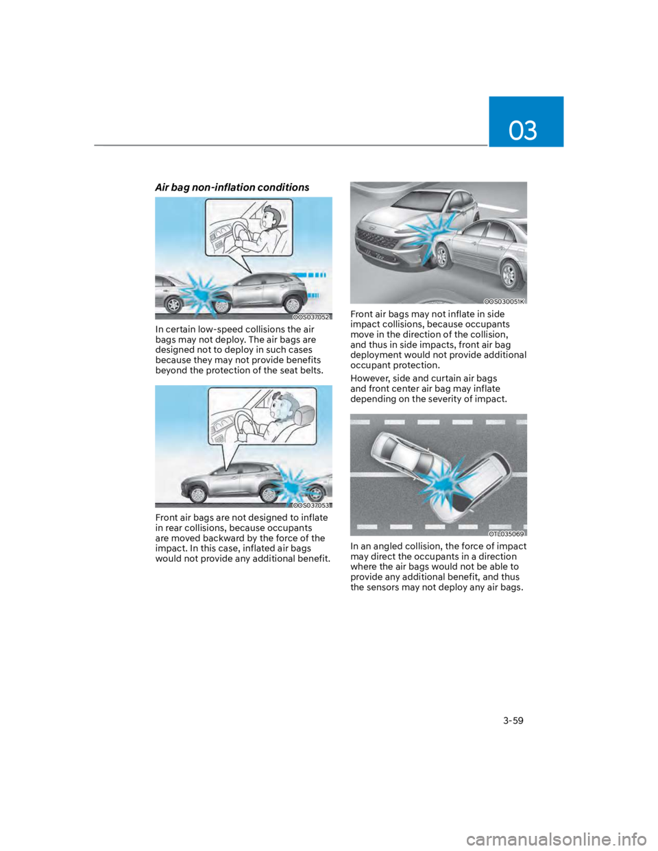 HYUNDAI KONA 2022 Manual Online 03
3-59
Air bag non-inflation conditions
OOS037052
In certain low-speed collisions the air
bags may not deploy. The air bags are
designed not to deploy in such cases
because they may not provide be HYUNDAI KONA 2022 Manual Online 03
3-59
Air bag non-inflation conditions
OOS037052
In certain low-speed collisions the air
bags may not deploy. The air bags are
designed not to deploy in such cases
because they may not provide be
