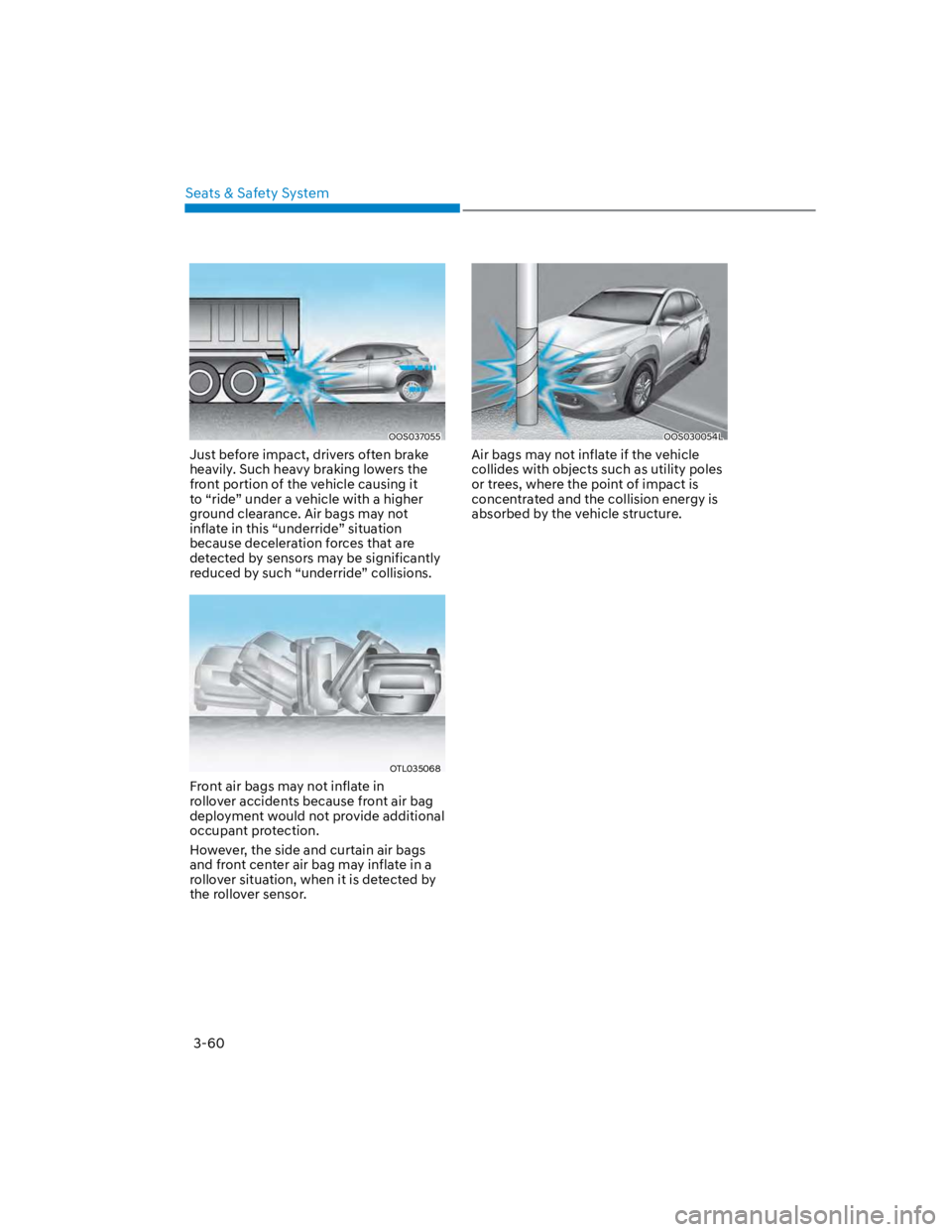 HYUNDAI KONA 2022 Owners Manual Seats & Safety System
3-60
OOS037055
Just before impact, drivers often brake
heavily. Such heavy braking lowers the
front portion of the vehicle causing it
to “ride” under a vehicle with a high HYUNDAI KONA 2022 Owners Manual Seats & Safety System
3-60
OOS037055
Just before impact, drivers often brake
heavily. Such heavy braking lowers the
front portion of the vehicle causing it
to “ride” under a vehicle with a high