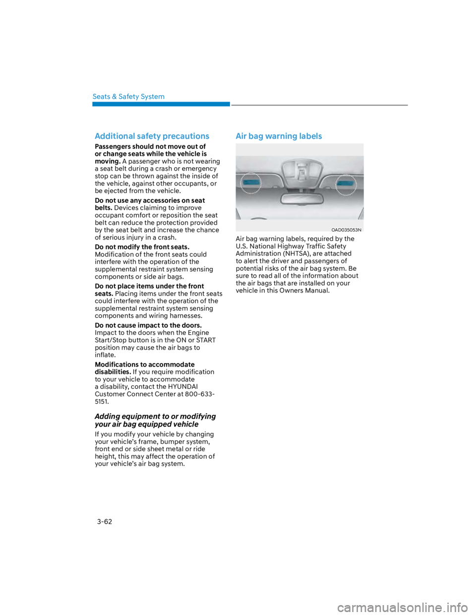 HYUNDAI KONA 2022 Owners Manual Seats & Safety System
3-62
Additional safety precautions
Passengers should not move out of
or change seats while the vehicle is
moving. A passenger who is not wearing
a seat belt during a crash or HYUNDAI KONA 2022 Owners Manual Seats & Safety System
3-62
Additional safety precautions
Passengers should not move out of
or change seats while the vehicle is
moving. A passenger who is not wearing
a seat belt during a crash or