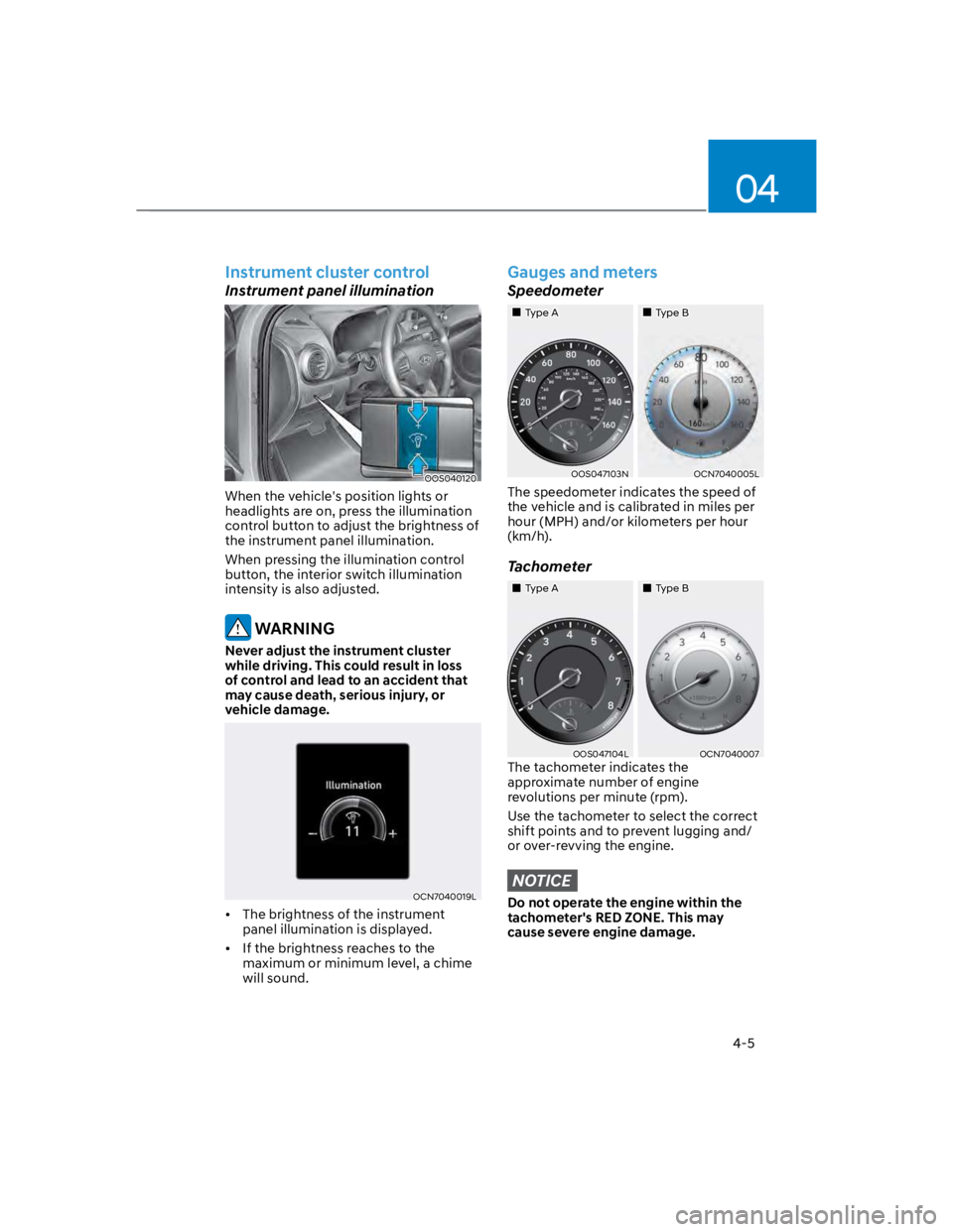 HYUNDAI KONA 2022 Owners Manual 04
4-5
Instrument cluster control
Instrument panel illumination
OOS040120
When the vehicle's position lights or
headlights are on, press the illumination
control button to adjust the brightness HYUNDAI KONA 2022 Owners Manual 04
4-5
Instrument cluster control
Instrument panel illumination
OOS040120
When the vehicle's position lights or
headlights are on, press the illumination
control button to adjust the brightness