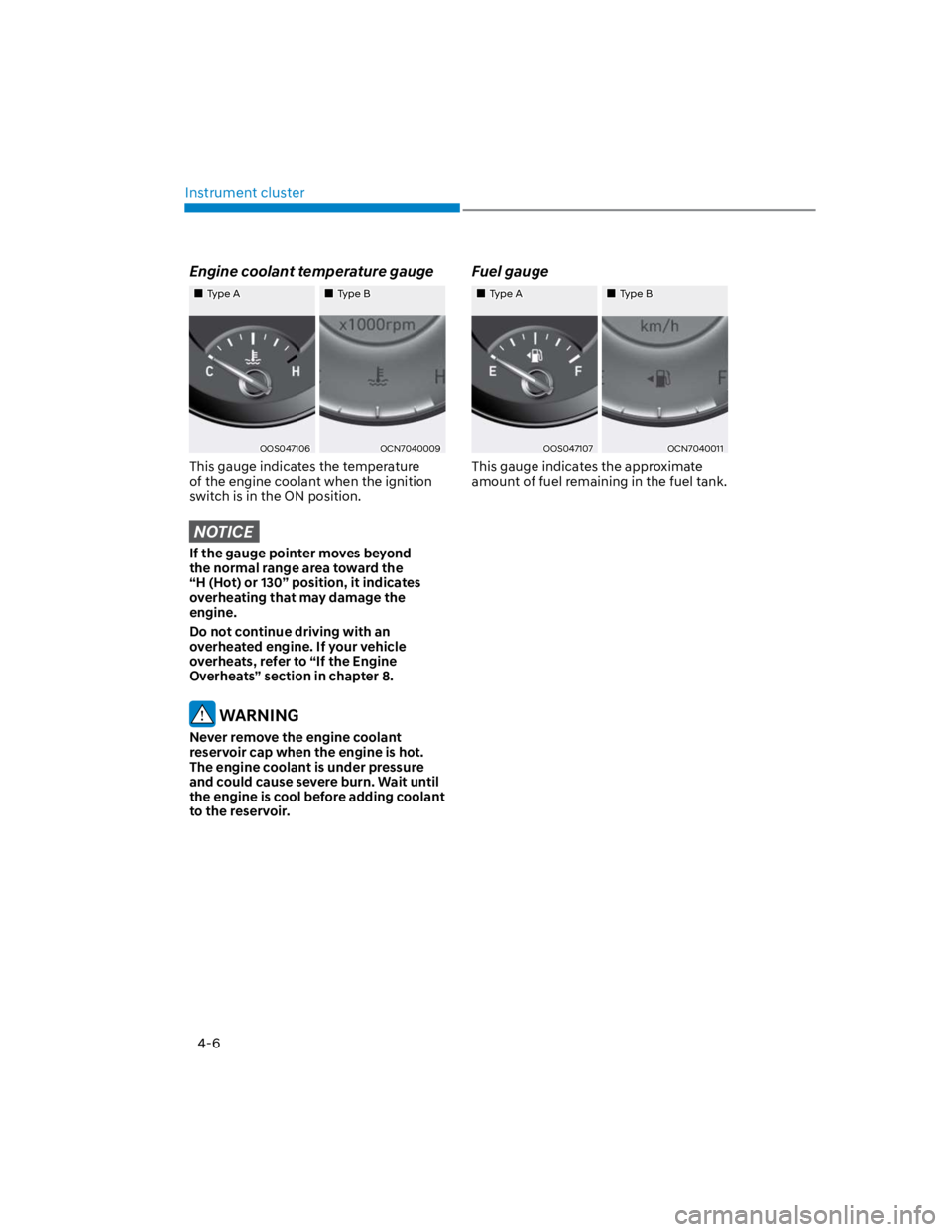 HYUNDAI KONA 2022  Owners Manual Instrument cluster
4-6
Engine coolant temperature gauge
Type AType B
OOS047106OCN7040009
This gauge indicates the temperature 
of the engine coolant when the ignition 
switch is in the ON position.
NO