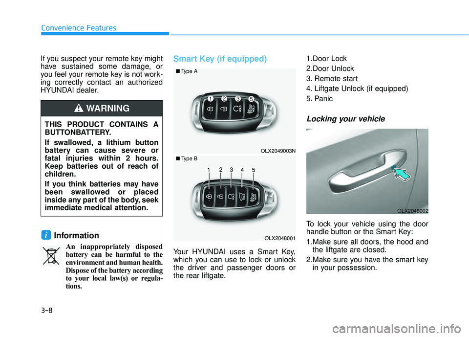 HYUNDAI PALISADE 2022 Owners Manual 3-8
Convenience Features
If you suspect your remote key might
have sustained some damage, or
you feel your remote key is not work-
ing correctly contact an authorized
HYUNDAI dealer.
Information
An in HYUNDAI PALISADE 2022 Owners Manual 3-8
Convenience Features
If you suspect your remote key might
have sustained some damage, or
you feel your remote key is not work-
ing correctly contact an authorized
HYUNDAI dealer.
Information
An in