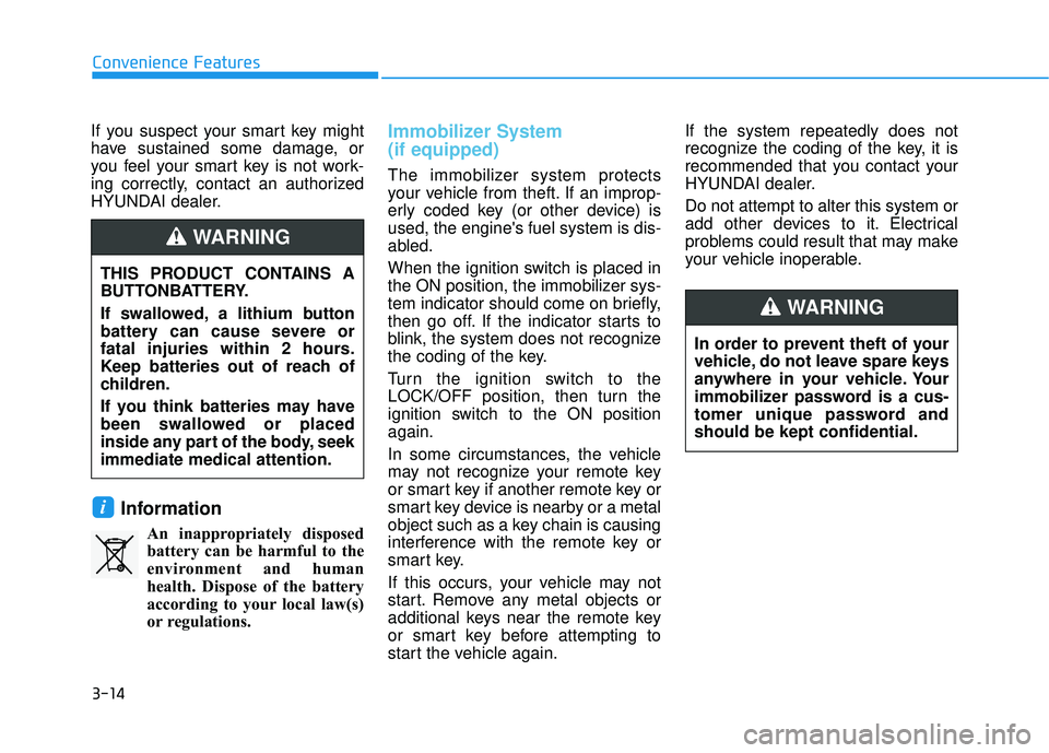 HYUNDAI PALISADE 2022 Owners Manual 3-14
If you suspect your smart key might
have sustained some damage, or
you feel your smart key is not work-
ing correctly, contact an authorized
HYUNDAI dealer.
Information
An inappropriately dispose HYUNDAI PALISADE 2022 Owners Manual 3-14
If you suspect your smart key might
have sustained some damage, or
you feel your smart key is not work-
ing correctly, contact an authorized
HYUNDAI dealer.
Information
An inappropriately dispose