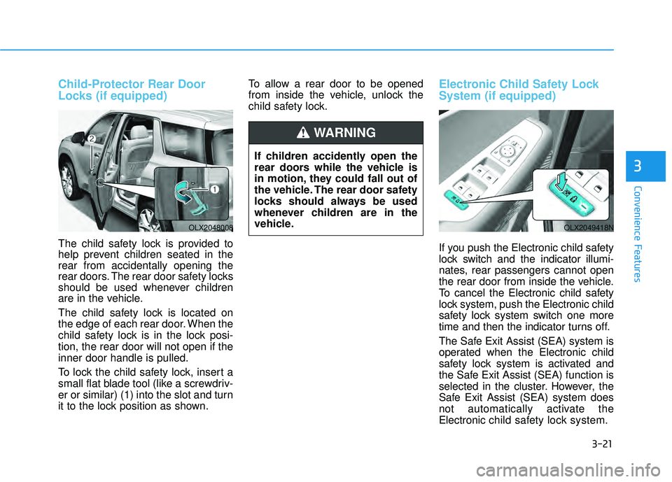 HYUNDAI PALISADE 2022 Owners Manual 3-21
Convenience Features
3
Child-Protector Rear Door
Locks (if equipped)
The child safety lock is provided to
help prevent children seated in the
rear from accidentally opening the
rear doors. The re HYUNDAI PALISADE 2022 Owners Manual 3-21
Convenience Features
3
Child-Protector Rear Door
Locks (if equipped)
The child safety lock is provided to
help prevent children seated in the
rear from accidentally opening the
rear doors. The re