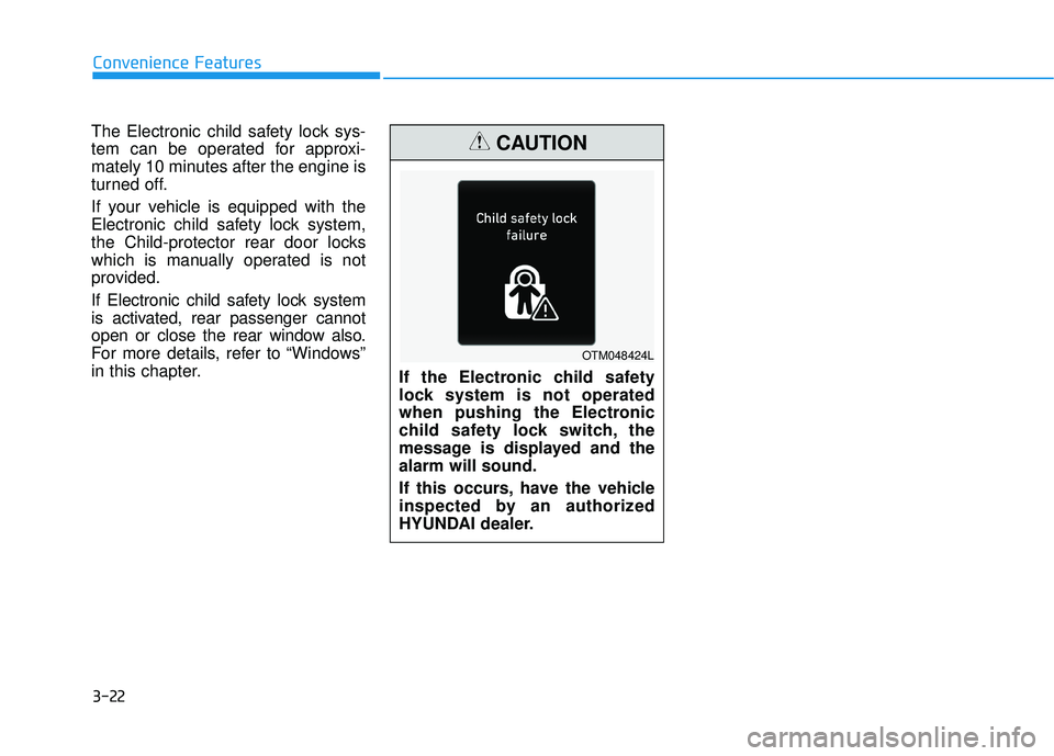 HYUNDAI PALISADE 2022 Owners Manual 3-22
Convenience Features
The Electronic child safety lock sys-
tem can be operated for approxi-
mately 10 minutes after the engine is
turned off.
If your vehicle is equipped with the
Electronic child HYUNDAI PALISADE 2022 Owners Manual 3-22
Convenience Features
The Electronic child safety lock sys-
tem can be operated for approxi-
mately 10 minutes after the engine is
turned off.
If your vehicle is equipped with the
Electronic child