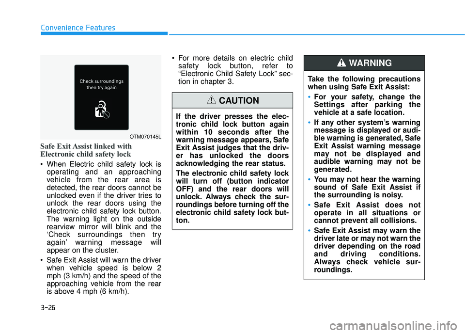 HYUNDAI PALISADE 2022 Owners Manual 3-26
Safe Exit Assist linked with
Electronic child safety lock
When Electric child safety lock isoperating and an approaching
vehicle from the rear area is
detected, the rear doors cannot be
unlocked HYUNDAI PALISADE 2022 Owners Manual 3-26
Safe Exit Assist linked with
Electronic child safety lock
When Electric child safety lock isoperating and an approaching
vehicle from the rear area is
detected, the rear doors cannot be
unlocked