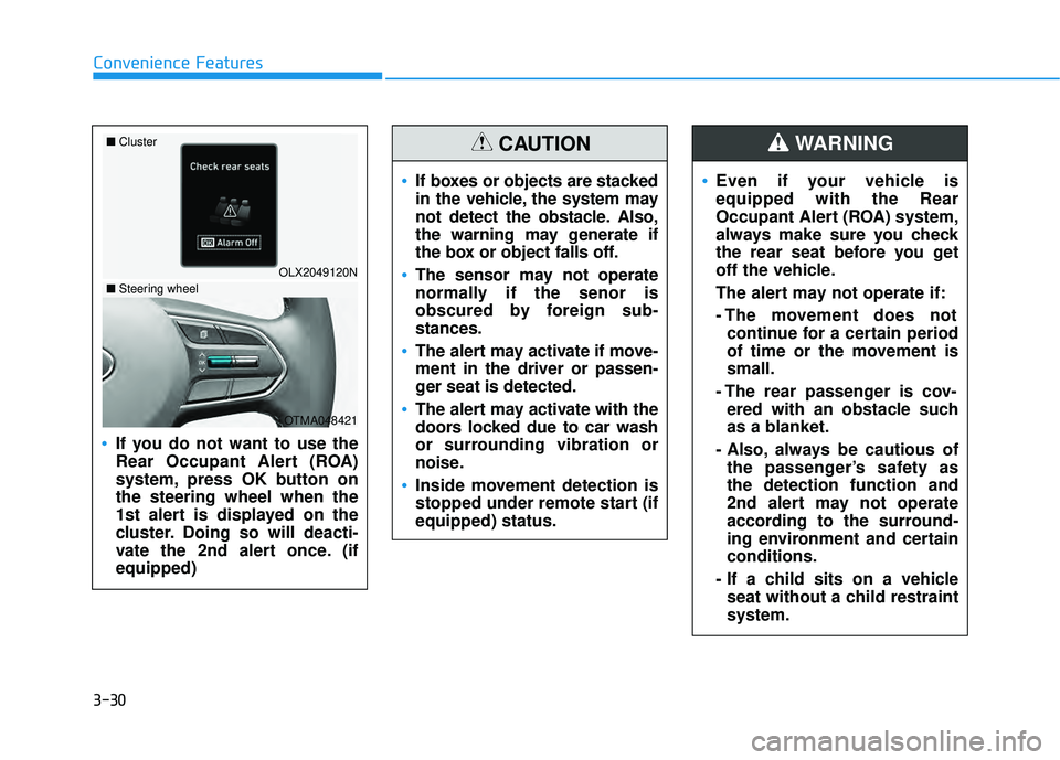 HYUNDAI PALISADE 2022 Owners Manual 3-30
Convenience Features
Even if your vehicle is
equipped with the Rear
Occupant Alert (ROA) system,
always make sure you check
the rear seat before you get
off the vehicle.
The alert may not operate HYUNDAI PALISADE 2022 Owners Manual 3-30
Convenience Features
Even if your vehicle is
equipped with the Rear
Occupant Alert (ROA) system,
always make sure you check
the rear seat before you get
off the vehicle.
The alert may not operate