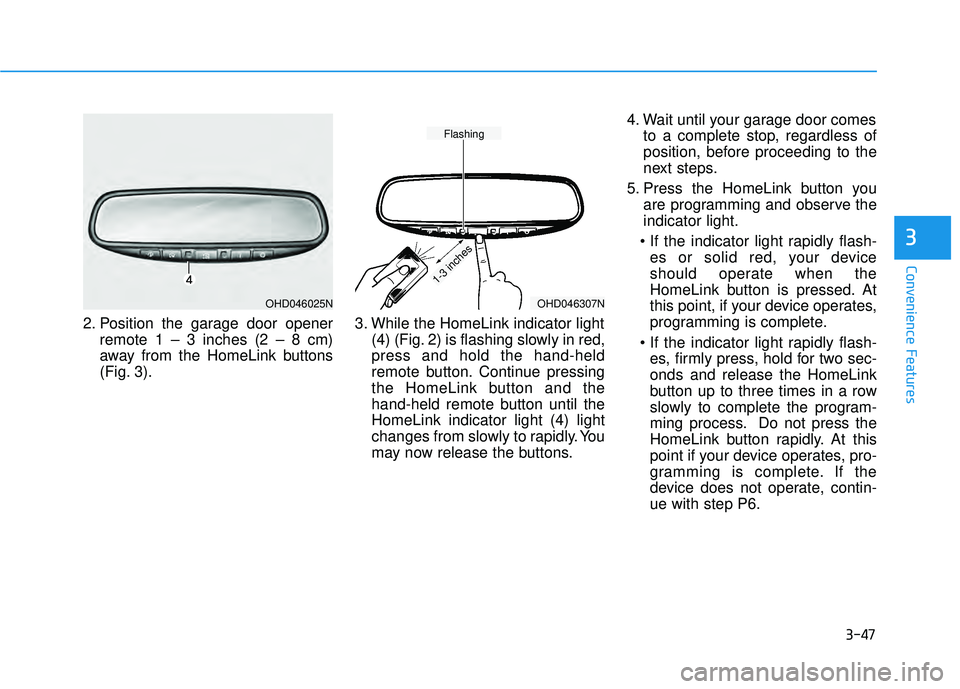 HYUNDAI PALISADE 2022  Owners Manual 3-47
Convenience Features
2. Position the garage door openerremote 1 – 3 inches (2 – 8 cm)
away from the HomeLink buttons
(Fig. 3). 3. While the HomeLink indicator light
(4) (Fig. 2) is flashing s