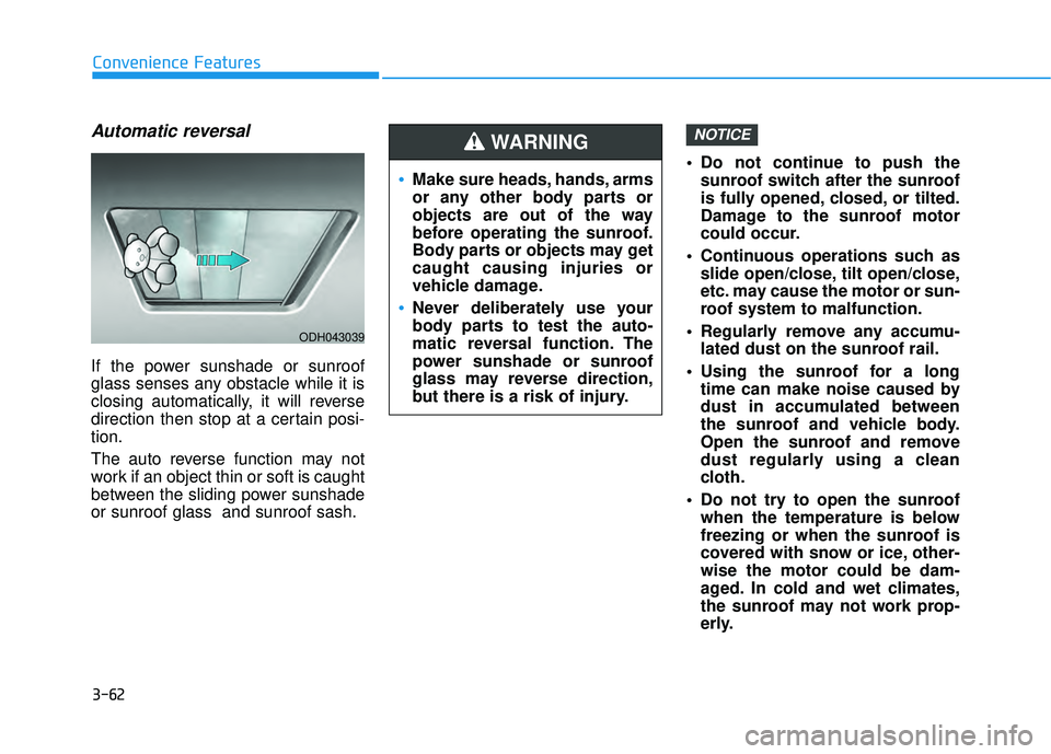 HYUNDAI PALISADE 2022 Owners Manual 3-62
Convenience Features
Automatic reversal
If the power sunshade or sunroof
glass senses any obstacle while it is
closing automatically, it will reverse
direction then stop at a certain posi-
tion.
HYUNDAI PALISADE 2022 Owners Manual 3-62
Convenience Features
Automatic reversal
If the power sunshade or sunroof
glass senses any obstacle while it is
closing automatically, it will reverse
direction then stop at a certain posi-
tion.