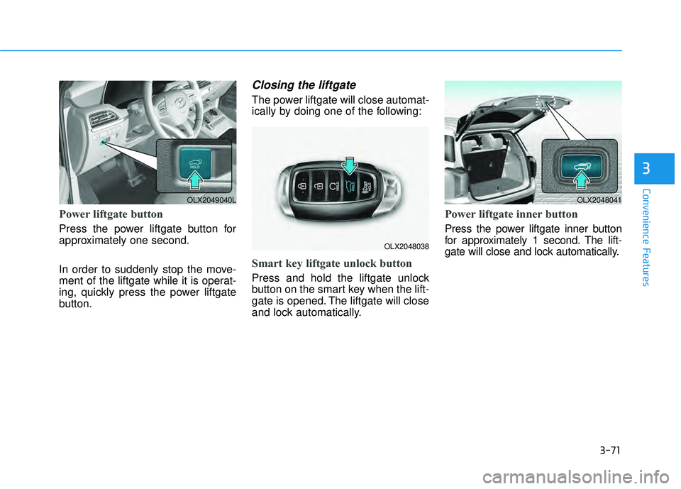 HYUNDAI PALISADE 2022 Owners Manual 3-71
Convenience Features
3
Power liftgate button
Press the power liftgate button for
approximately one second.
In order to suddenly stop the move-
ment of the liftgate while it is operat-
ing, quickl HYUNDAI PALISADE 2022 Owners Manual 3-71
Convenience Features
3
Power liftgate button
Press the power liftgate button for
approximately one second.
In order to suddenly stop the move-
ment of the liftgate while it is operat-
ing, quickl