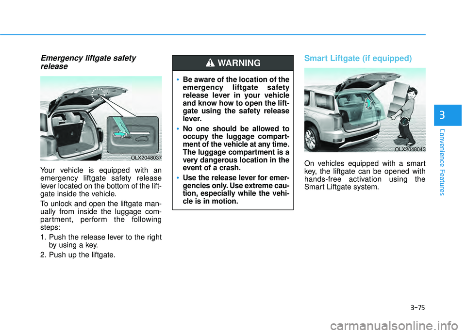 HYUNDAI PALISADE 2022 Owners Manual 3-75
Convenience Features
3
Emergency liftgate safetyrelease
Your vehicle is equipped with an
emergency liftgate safety release
lever located on the bottom of the lift-
gate inside the vehicle.
To unl HYUNDAI PALISADE 2022 Owners Manual 3-75
Convenience Features
3
Emergency liftgate safetyrelease
Your vehicle is equipped with an
emergency liftgate safety release
lever located on the bottom of the lift-
gate inside the vehicle.
To unl