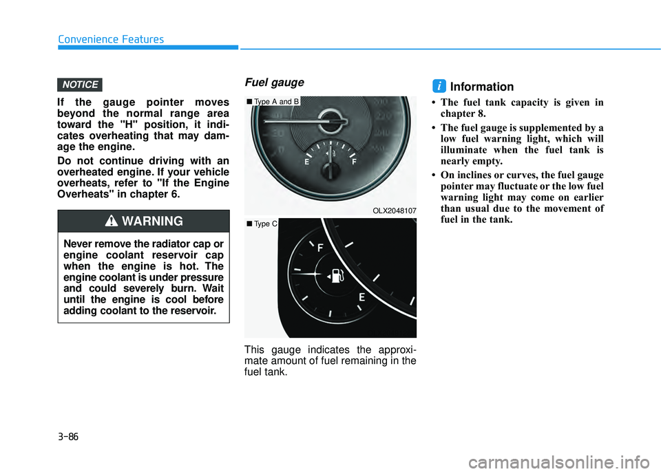 HYUNDAI PALISADE 2022 Owners Manual 3-86
Convenience Features
If the gauge pointer moves
beyond the normal range area
toward the "H" position, it indi-
cates overheating that may dam-
age the engine.
Do not continue driving with an
over HYUNDAI PALISADE 2022 Owners Manual 3-86
Convenience Features
If the gauge pointer moves
beyond the normal range area
toward the "H" position, it indi-
cates overheating that may dam-
age the engine.
Do not continue driving with an
over
