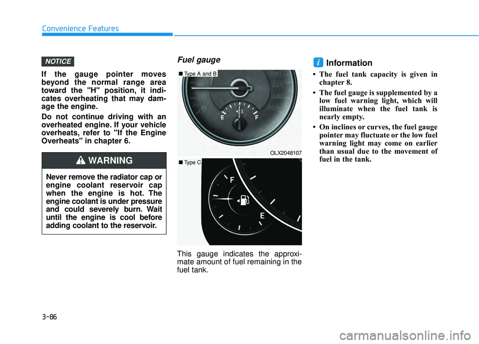 HYUNDAI PALISADE 2022  Owners Manual 3-86
Convenience Features
If the gauge pointer moves
beyond the normal range area
toward the "H" position, it indi-
cates overheating that may dam-
age the engine.
Do not continue driving with an
over