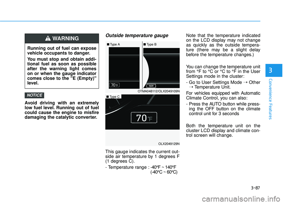 HYUNDAI PALISADE 2022  Owners Manual 3-87
Convenience Features
3
Avoid driving with an extremely
low fuel level. Running out of fuel
could cause the engine to misfire
damaging the catalytic converter.
Outside temperature gauge
This gauge