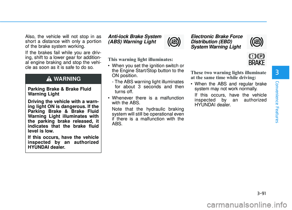 HYUNDAI PALISADE 2022  Owners Manual 3-91
Convenience Features
3
Also, the vehicle will not stop in as
short a distance with only a portion
of the brake system working.
If the brakes fail while you are driv-
ing, shift to a lower gear fo