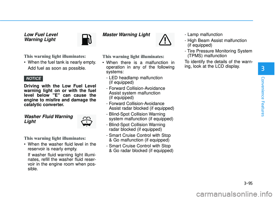 HYUNDAI PALISADE 2022 Owners Manual 3-95
Convenience Features
3
Low Fuel LevelWarning Light
This warning light illuminates:
When the fuel tank is nearly empty.
Add fuel as soon as possible.
Driving with the Low Fuel Level
warning light HYUNDAI PALISADE 2022 Owners Manual 3-95
Convenience Features
3
Low Fuel LevelWarning Light
This warning light illuminates:
When the fuel tank is nearly empty.
Add fuel as soon as possible.
Driving with the Low Fuel Level
warning light