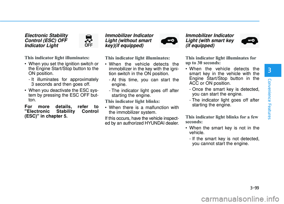 HYUNDAI PALISADE 2022 Owners Manual 3-99
Convenience Features
3
Electronic StabilityControl (ESC) OFFIndicator Light
This indicator light illuminates:
When you set the ignition switch or
the Engine Start/Stop button to the
ON position HYUNDAI PALISADE 2022 Owners Manual 3-99
Convenience Features
3
Electronic StabilityControl (ESC) OFFIndicator Light
This indicator light illuminates:
When you set the ignition switch or
the Engine Start/Stop button to the
ON position