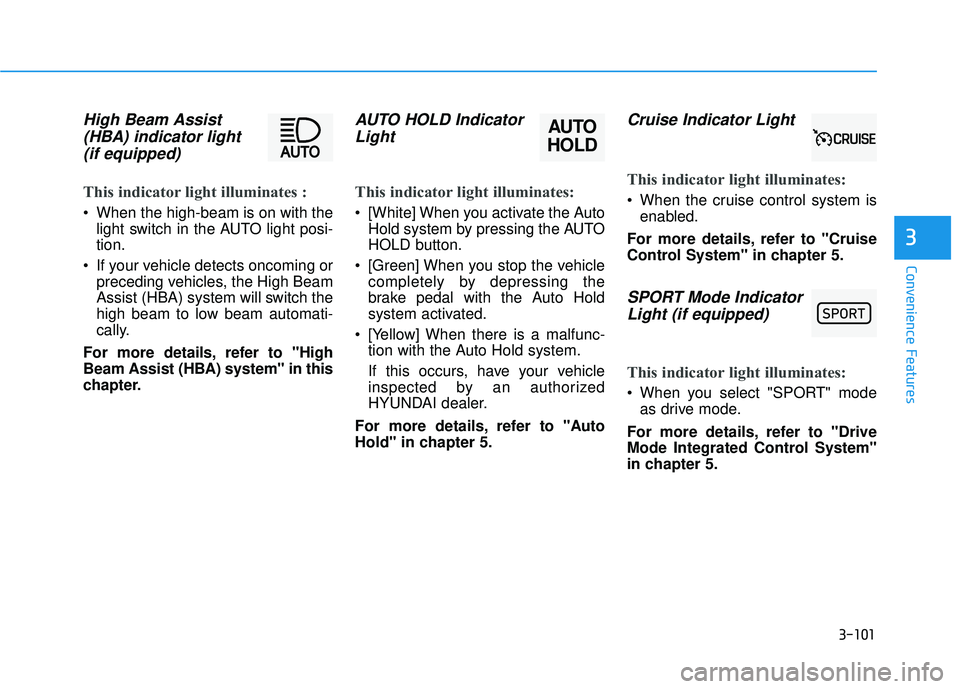 HYUNDAI PALISADE 2022 Owners Manual 3-101
Convenience Features
3
High Beam Assist(HBA) indicator light(if equipped)
This indicator light illuminates :
When the high-beam is on with the
light switch in the AUTO light posi-
tion.
If you HYUNDAI PALISADE 2022 Owners Manual 3-101
Convenience Features
3
High Beam Assist(HBA) indicator light(if equipped)
This indicator light illuminates :
When the high-beam is on with the
light switch in the AUTO light posi-
tion.
If you