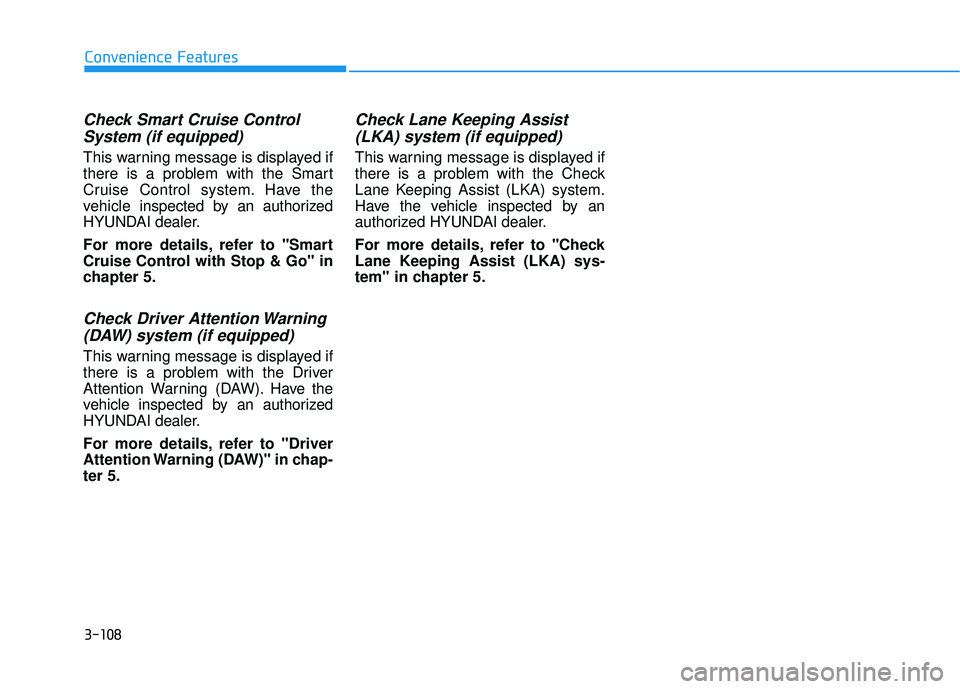 HYUNDAI PALISADE 2022 Owners Manual 3-108
Convenience Features
Check Smart Cruise ControlSystem (if equipped)
This warning message is displayed if
there is a problem with the Smart
Cruise Control system. Have the
vehicle inspected by an HYUNDAI PALISADE 2022 Owners Manual 3-108
Convenience Features
Check Smart Cruise ControlSystem (if equipped)
This warning message is displayed if
there is a problem with the Smart
Cruise Control system. Have the
vehicle inspected by an