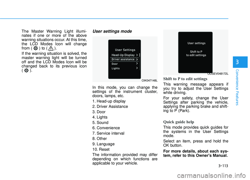 HYUNDAI PALISADE 2022  Owners Manual 3-113
Convenience Features
3
The Master Warning Light illumi-
nates if one or more of the above
warning situations occur. At this time,
the LCD Modes Icon will change
from ( ) to ( ).
If the warning s