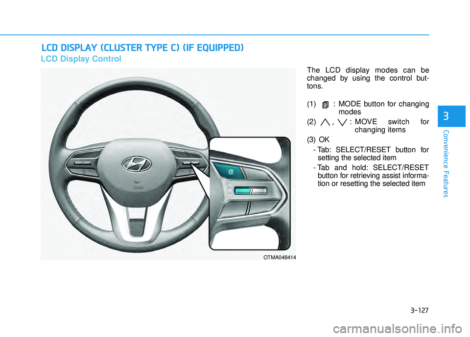 HYUNDAI PALISADE 2022 Owners Manual 3-127
Convenience Features
3
LCD Display Control
The LCD display modes can be
changed by using the control but-
tons.
(1) : MODE button for changingmodes
(2) , : MOVE switch for changing items
(3) OK HYUNDAI PALISADE 2022 Owners Manual 3-127
Convenience Features
3
LCD Display Control
The LCD display modes can be
changed by using the control but-
tons.
(1) : MODE button for changingmodes
(2) , : MOVE switch for changing items
(3) OK