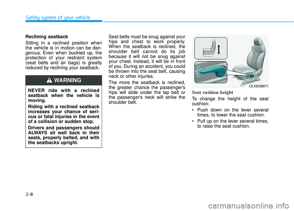 HYUNDAI PALISADE 2022  Owners Manual 2-8
Safety system of your vehicle
Reclining seatback 
Sitting in a reclined position when
the vehicle is in motion can be dan-
gerous. Even when buckled up, the
protection of your restraint system
(se