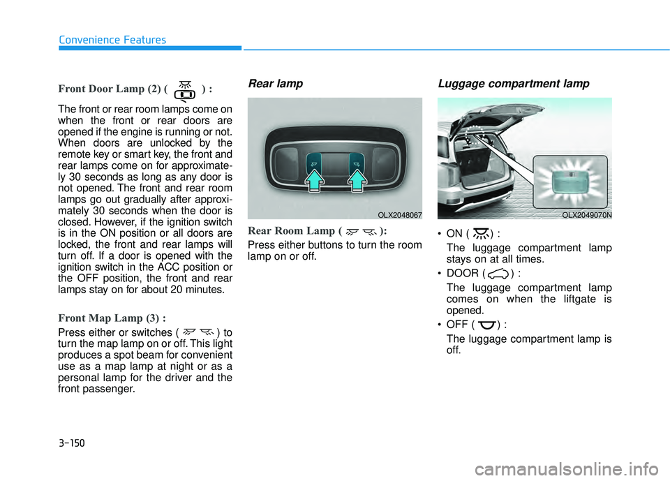 HYUNDAI PALISADE 2022 Owners Manual 3-150
Convenience Features
Front Door Lamp (2) ( ) :
The front or rear room lamps come on
when the front or rear doors are
opened if the engine is running or not.
When doors are unlocked by the
remote HYUNDAI PALISADE 2022 Owners Manual 3-150
Convenience Features
Front Door Lamp (2) ( ) :
The front or rear room lamps come on
when the front or rear doors are
opened if the engine is running or not.
When doors are unlocked by the
remote