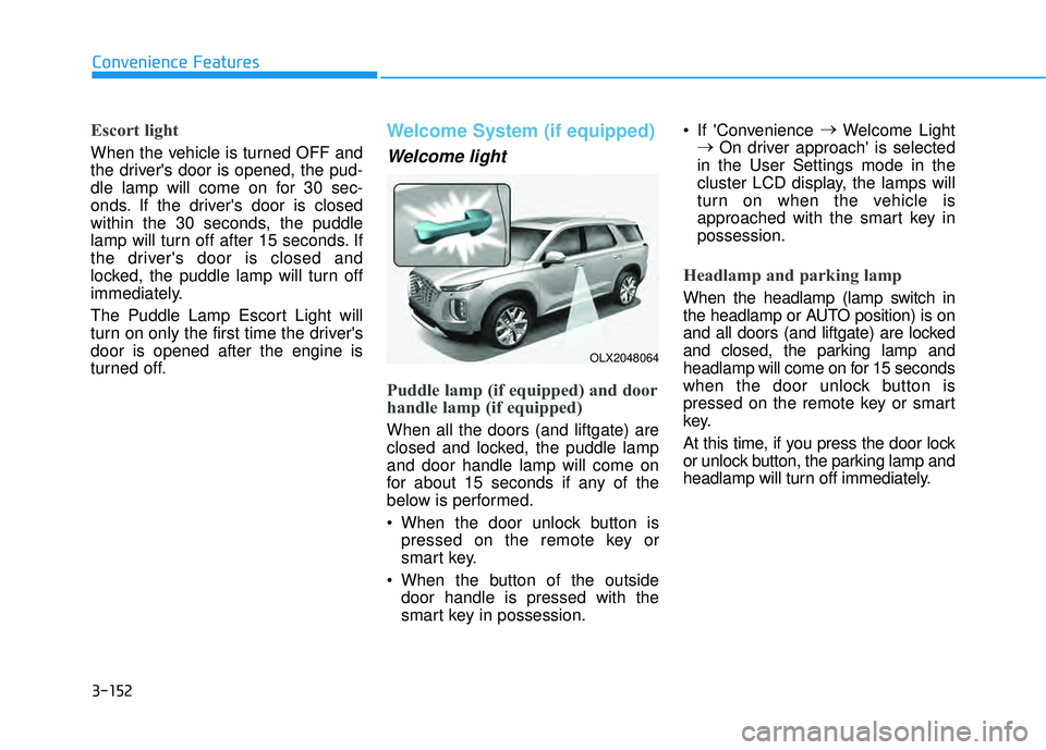 HYUNDAI PALISADE 2022 Service Manual 3-152
Convenience Features
Escort light
When the vehicle is turned OFF and
the drivers door is opened, the pud-
dle lamp will come on for 30 sec-
onds. If the drivers door is closed
within the 30 se