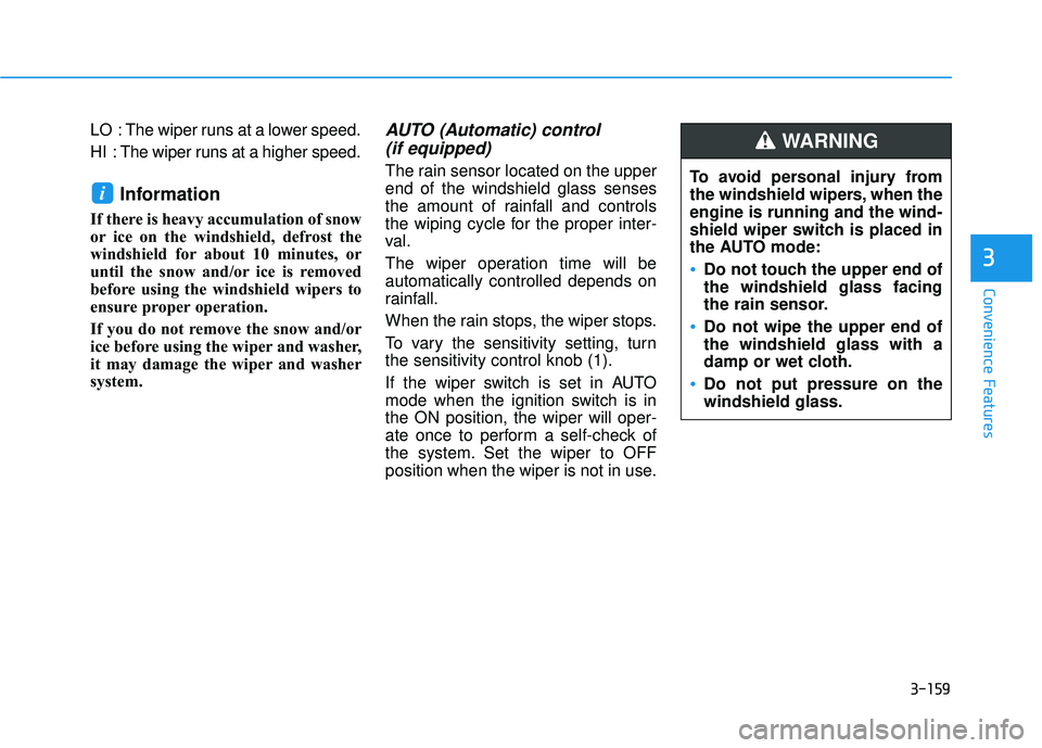 HYUNDAI PALISADE 2022  Owners Manual 3-159
Convenience Features
3
LO  : The wiper runs at a lower speed.
HI  : The wiper runs at a higher speed.
Information 
If there is heavy accumulation of snow
or ice on the windshield, defrost the
wi