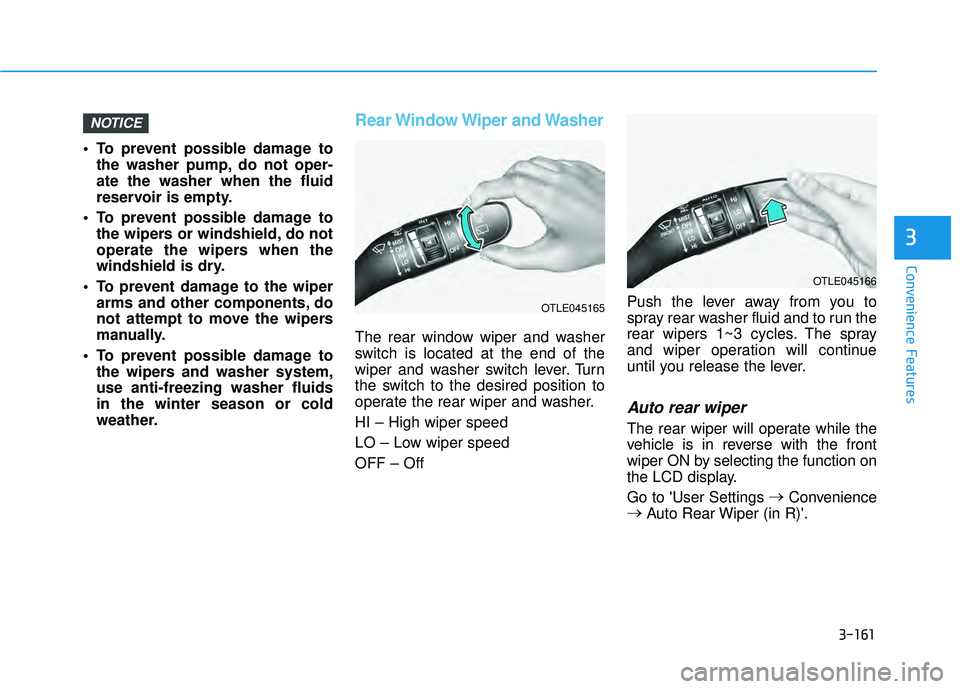 HYUNDAI PALISADE 2022 Owners Manual 3-161
Convenience Features
3
To prevent possible damage tothe washer pump, do not oper-
ate the washer when the fluid
reservoir is empty.
To prevent possible damage to the wipers or windshield, do n HYUNDAI PALISADE 2022 Owners Manual 3-161
Convenience Features
3
To prevent possible damage tothe washer pump, do not oper-
ate the washer when the fluid
reservoir is empty.
To prevent possible damage to the wipers or windshield, do n