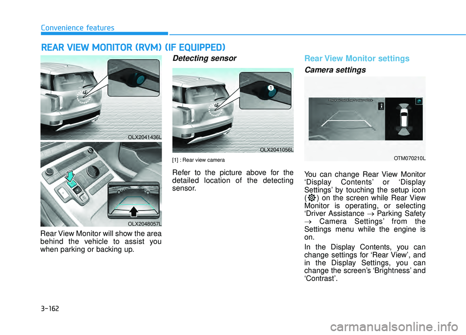 HYUNDAI PALISADE 2022 Owners Manual 3-162
Convenience features
R RE EA A R R V V I IE E W W M M O ON NI IT T O O R R ( ( R R V V M M ) ) ( ( I IF F E E Q Q U UI IP P P PE ED D ) )
Rear View Monitor will show the area
behi HYUNDAI PALISADE 2022 Owners Manual 3-162
Convenience features
R RE EA A R R V V I IE E W W M M O ON NI IT T O O R R ( ( R R V V M M ) ) ( ( I IF F E E Q Q U UI IP P P PE ED D ) )
Rear View Monitor will show the area
behi