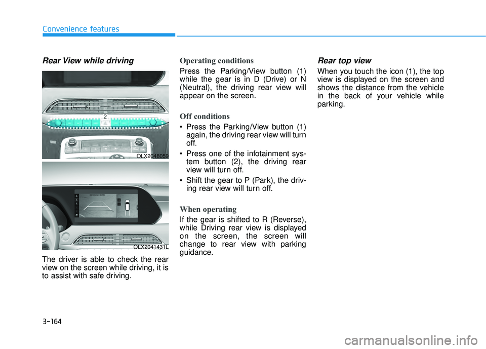 HYUNDAI PALISADE 2022 Owners Manual 3-164
Convenience features
Rear View while driving
The driver is able to check the rear
view on the screen while driving, it is
to assist with safe driving.
Operating conditions
Press the Parking/View HYUNDAI PALISADE 2022 Owners Manual 3-164
Convenience features
Rear View while driving
The driver is able to check the rear
view on the screen while driving, it is
to assist with safe driving.
Operating conditions
Press the Parking/View