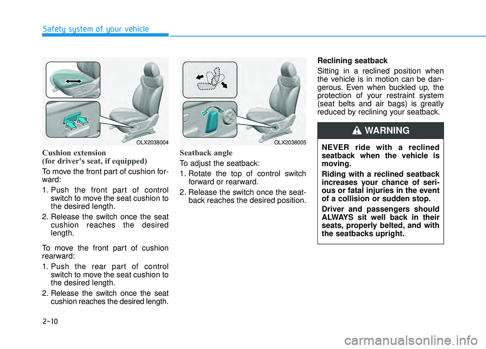 HYUNDAI PALISADE 2022 Owners Manual 2-10
Safety system of your vehicle
Cushion extension
(for driver's seat, if equipped)
To move the front part of cushion for-
ward:
1. Push the front part of controlswitch to move the seat cushion HYUNDAI PALISADE 2022 Owners Manual 2-10
Safety system of your vehicle
Cushion extension
(for driver's seat, if equipped)
To move the front part of cushion for-
ward:
1. Push the front part of controlswitch to move the seat cushion