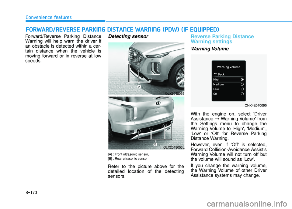 HYUNDAI PALISADE 2022 Owners Manual 3-170
Convenience features
Forward/Reverse Parking Distance
Warning will help warn the driver if
an obstacle is detected within a cer-
tain distance when the vehicle is
moving forward or in reverse at HYUNDAI PALISADE 2022 Owners Manual 3-170
Convenience features
Forward/Reverse Parking Distance
Warning will help warn the driver if
an obstacle is detected within a cer-
tain distance when the vehicle is
moving forward or in reverse at