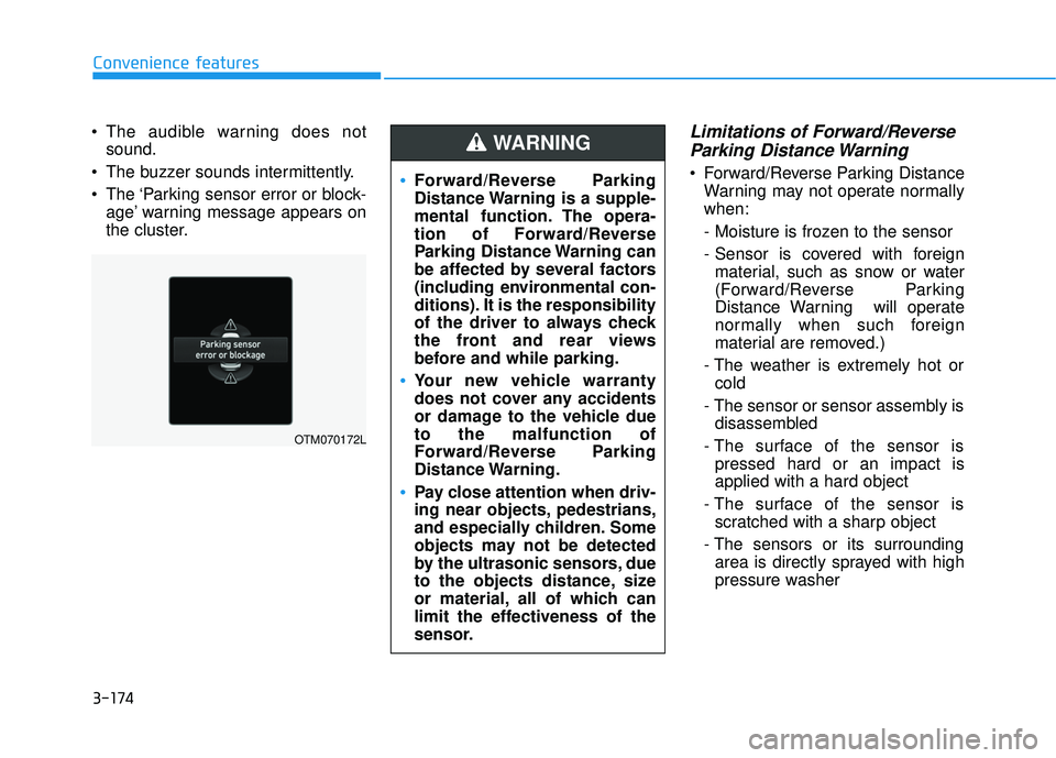 HYUNDAI PALISADE 2022 Owners Manual 3-174
Convenience features
The audible warning does not sound.
The buzzer sounds intermittently.
The ‘Parking sensor error or block- age’ warning message appears on
the cluster.
Limitations of HYUNDAI PALISADE 2022 Owners Manual 3-174
Convenience features
The audible warning does not sound.
The buzzer sounds intermittently.
The ‘Parking sensor error or block- age’ warning message appears on
the cluster.
Limitations of