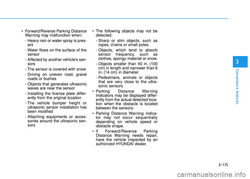 HYUNDAI PALISADE 2022  Owners Manual 3-175
Convenience features
3
 Forward/Reverse Parking DistanceWarning may malfunction when:
- Heavy rain or water spray is pres-ent 
- Water flows on the surface of the sensor 
-  Affected by another 