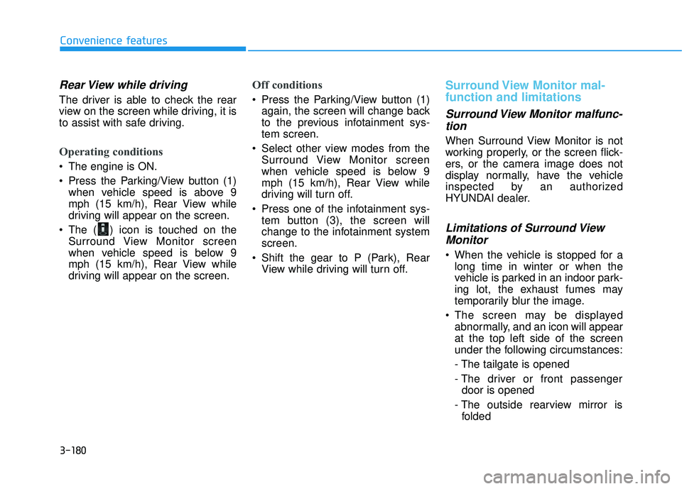 HYUNDAI PALISADE 2022  Owners Manual 3-180
Convenience features
Rear View while driving
The driver is able to check the rear
view on the screen while driving, it is
to assist with safe driving.
Operating conditions
 The engine is ON.
 Pr