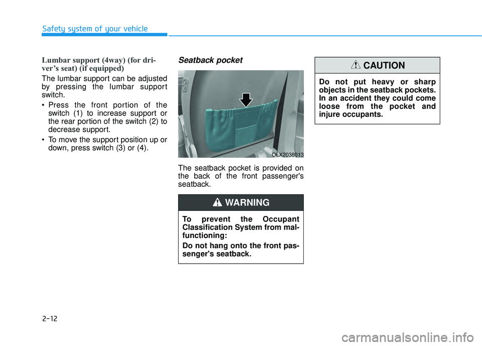 HYUNDAI PALISADE 2022 Owners Manual 2-12
Safety system of your vehicle
Lumbar support (4way) (for dri-
ver’s seat) (if equipped)
The lumbar support can be adjusted
by pressing the lumbar support
switch.
 Press the front portion of the