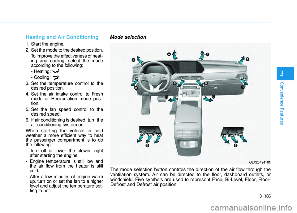 HYUNDAI PALISADE 2022 Owners Manual 3-185
Convenience Features
3
Heating and Air Conditioning
1. Start the engine.
2. Set the mode to the desired position.To improve the effectiveness of heat-ing and cooling, select the mode
according t HYUNDAI PALISADE 2022 Owners Manual 3-185
Convenience Features
3
Heating and Air Conditioning
1. Start the engine.
2. Set the mode to the desired position.To improve the effectiveness of heat-ing and cooling, select the mode
according t