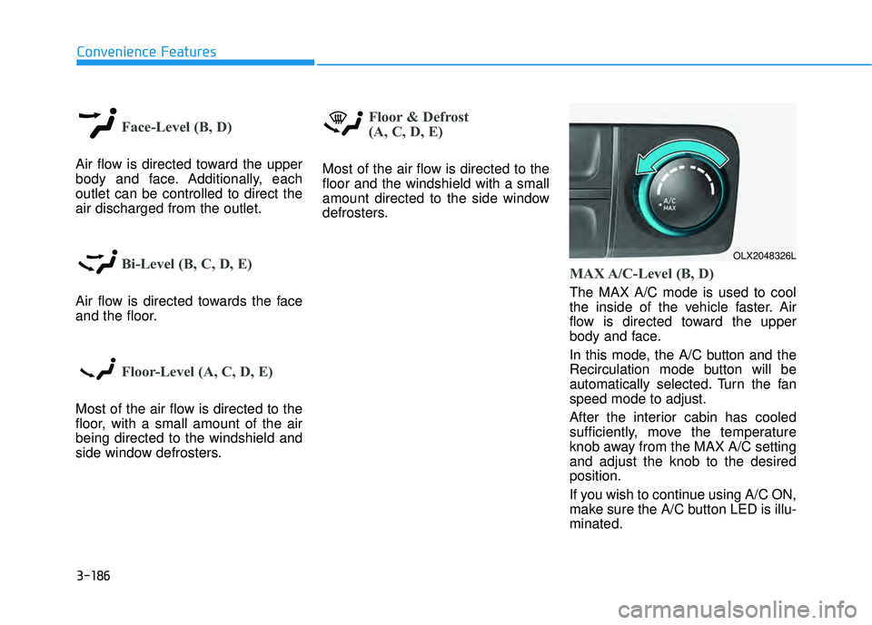 HYUNDAI PALISADE 2022 Owners Manual 3-186
Convenience Features
Face-Level (B, D)
Air flow is directed toward the upper
body and face. Additionally, each
outlet can be controlled to direct the
air discharged from the outlet.
Bi-Level (B, HYUNDAI PALISADE 2022 Owners Manual 3-186
Convenience Features
Face-Level (B, D)
Air flow is directed toward the upper
body and face. Additionally, each
outlet can be controlled to direct the
air discharged from the outlet.
Bi-Level (B,