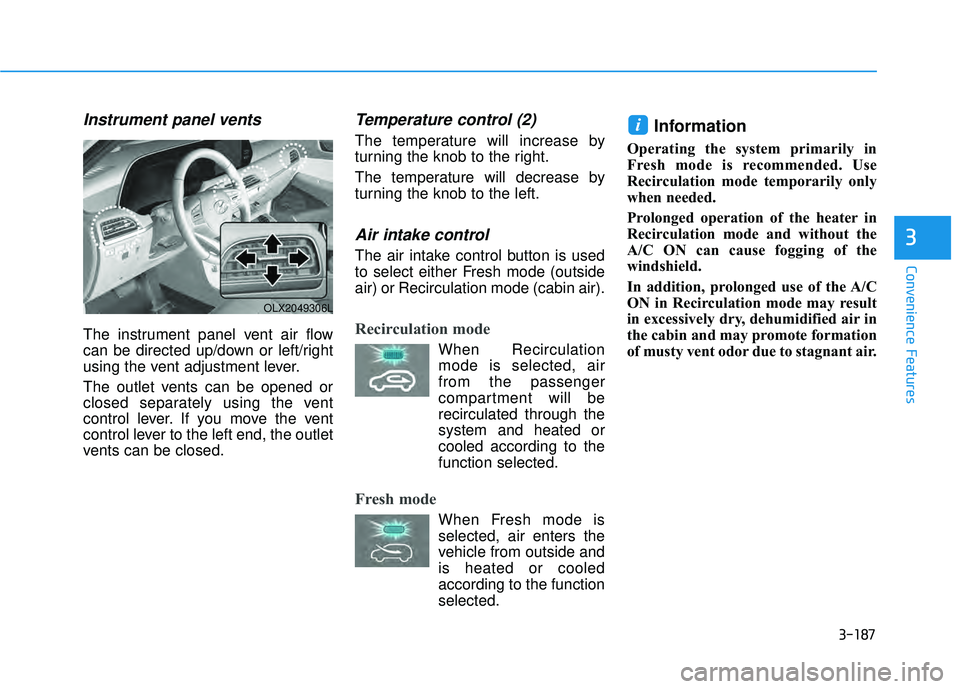 HYUNDAI PALISADE 2022 Owners Manual 3-187
Convenience Features
3
Instrument panel vents
The instrument panel vent air flow
can be directed up/down or left/right
using the vent adjustment lever.
The outlet vents can be opened or
closed s HYUNDAI PALISADE 2022 Owners Manual 3-187
Convenience Features
3
Instrument panel vents
The instrument panel vent air flow
can be directed up/down or left/right
using the vent adjustment lever.
The outlet vents can be opened or
closed s