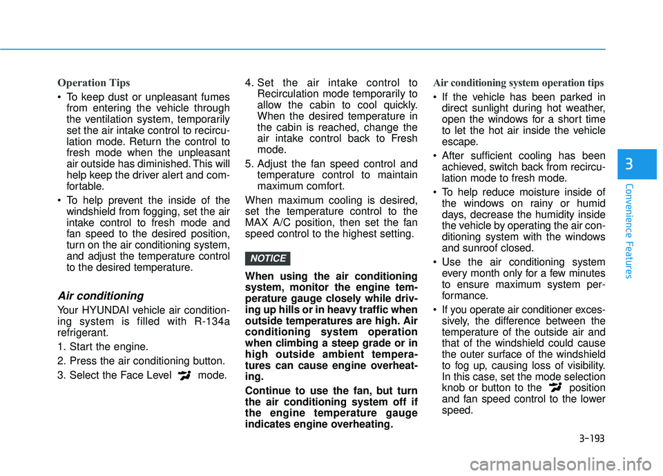 HYUNDAI PALISADE 2022  Owners Manual 3-193
Convenience Features
3
Operation Tips
 To keep dust or unpleasant fumesfrom entering the vehicle through
the ventilation system, temporarily
set the air intake control to recircu-
lation mode. R