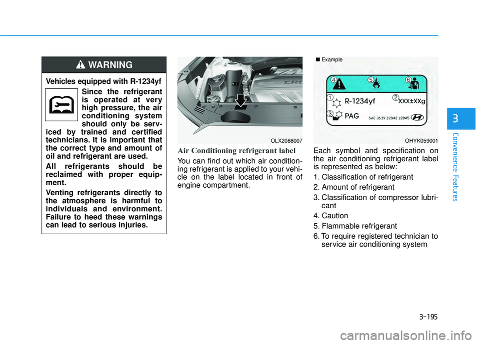 HYUNDAI PALISADE 2022  Owners Manual 3-195
Convenience Features
3
Air Conditioning refrigerant label
You can find out which air condition-
ing refrigerant is applied to your vehi-
cle on the label located in front of
engine compartment.E