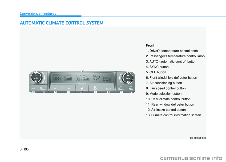 HYUNDAI PALISADE 2022 Owners Manual 3-196
Convenience Features
A AU U T TO O M M A AT TI IC C C C L LI IM M A AT TE E C C O O N NT TR R O O L L S S Y Y S ST T E EM M
OLX2048300L
Front
1. Driver’s temperature control knob
2. Pa HYUNDAI PALISADE 2022 Owners Manual 3-196
Convenience Features
A AU U T TO O M M A AT TI IC C C C L LI IM M A AT TE E C C O O N NT TR R O O L L S S Y Y S ST T E EM M
OLX2048300L
Front
1. Driver’s temperature control knob
2. Pa