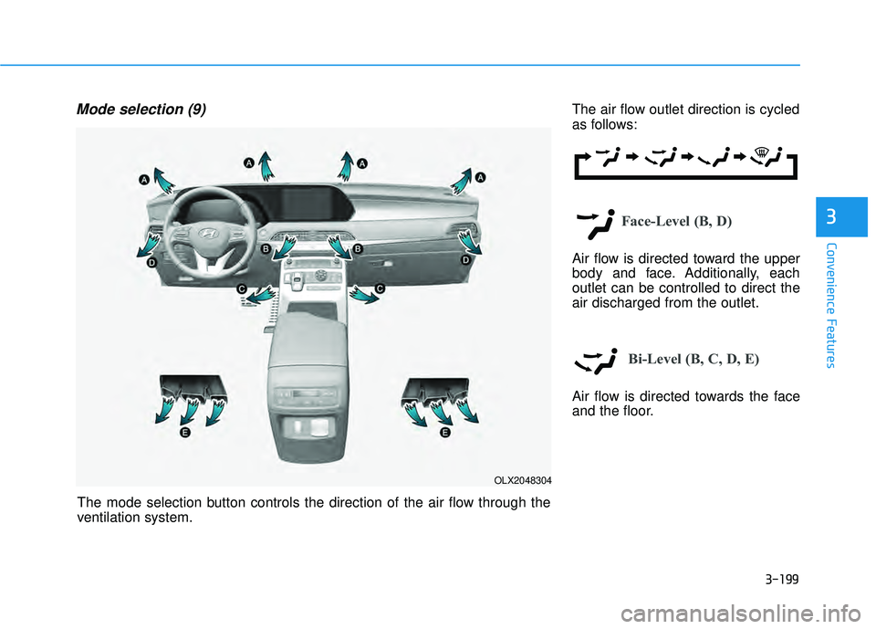 HYUNDAI PALISADE 2022 Owners Manual 3-199
Convenience Features
3
Mode selection (9)The air flow outlet direction is cycled
as follows:
Face-Level (B, D)
Air flow is directed toward the upper
body and face. Additionally, each
outlet can HYUNDAI PALISADE 2022 Owners Manual 3-199
Convenience Features
3
Mode selection (9)The air flow outlet direction is cycled
as follows:
Face-Level (B, D)
Air flow is directed toward the upper
body and face. Additionally, each
outlet can