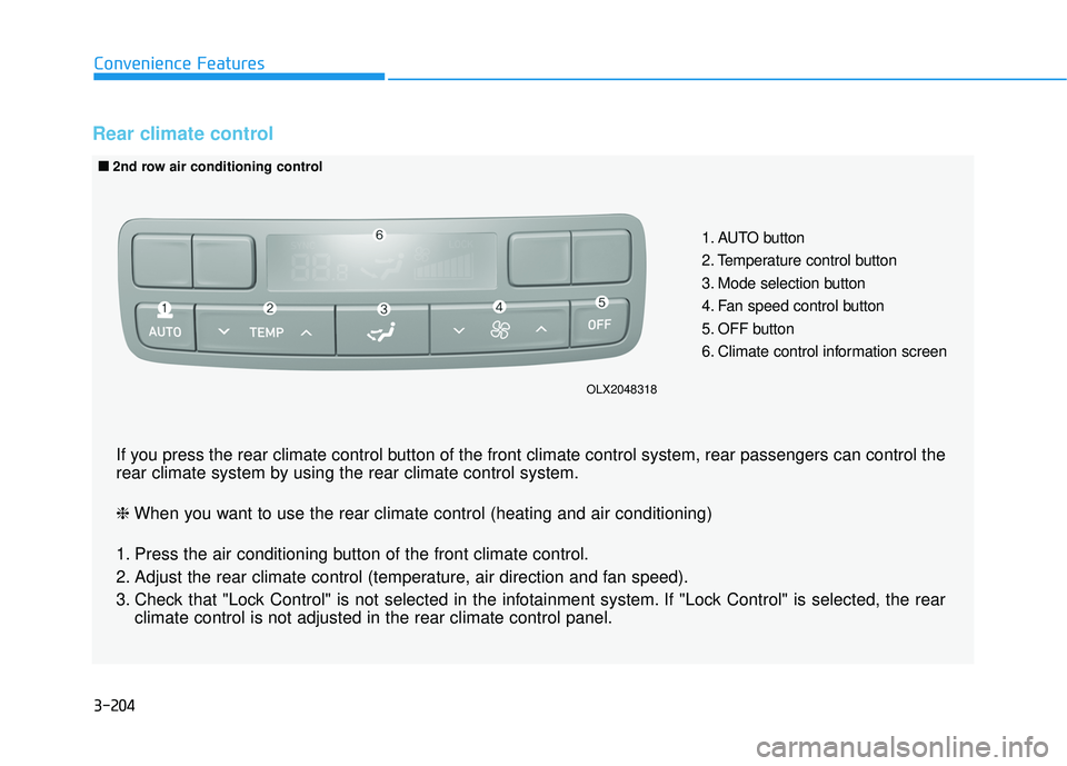 HYUNDAI PALISADE 2022 Owners Manual 3-204
Convenience Features
Rear climate control
1. AUTO button
2. Temperature control button
3. Mode selection button
4. Fan speed control button
5. OFF button
6. Climate control information screen
HYUNDAI PALISADE 2022 Owners Manual 3-204
Convenience Features
Rear climate control
1. AUTO button
2. Temperature control button
3. Mode selection button
4. Fan speed control button
5. OFF button
6. Climate control information screen