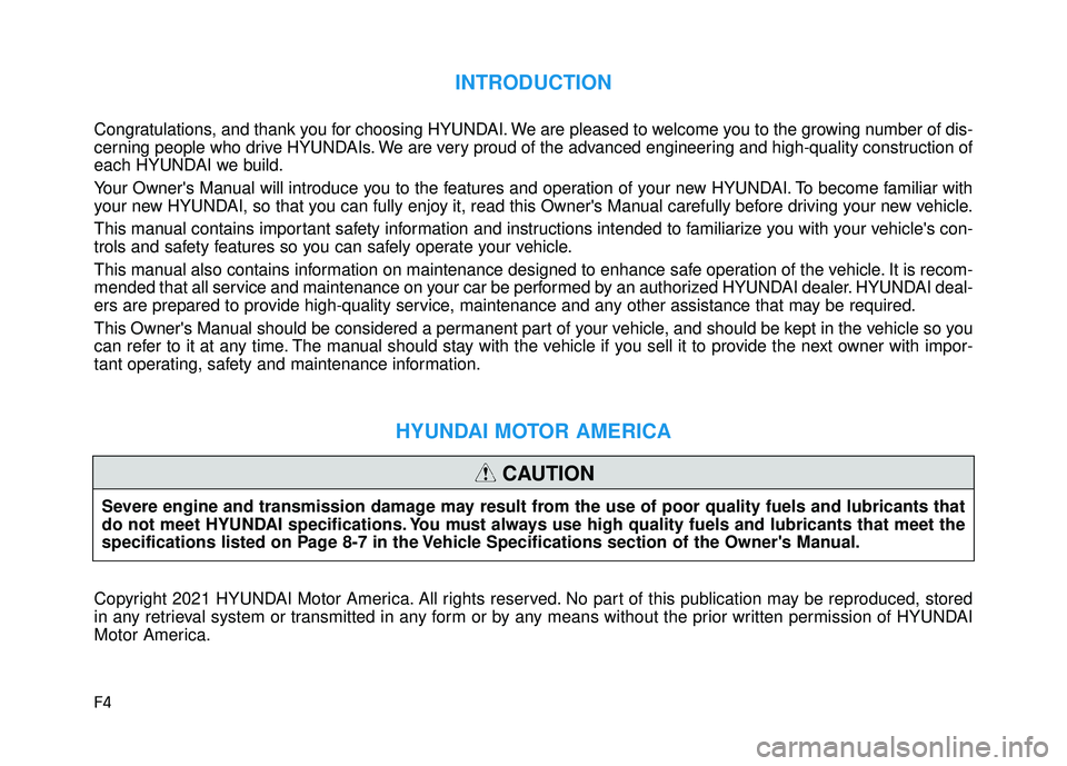 HYUNDAI PALISADE 2022 Owners Manual F4
INTRODUCTION
Congratulations, and thank you for choosing HYUNDAI. We are pleased to welcome you to the growing number of dis-
cerning people who drive HYUNDAIs. We are very proud of the advanced en HYUNDAI PALISADE 2022 Owners Manual F4
INTRODUCTION
Congratulations, and thank you for choosing HYUNDAI. We are pleased to welcome you to the growing number of dis-
cerning people who drive HYUNDAIs. We are very proud of the advanced en